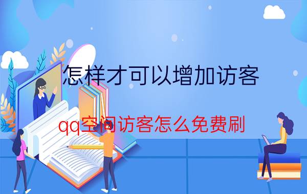 怎样才可以增加访客 qq空间访客怎么免费刷？